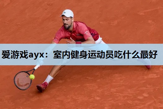 室内健身运动员吃什么最好 室内健身运动员吃什么最好