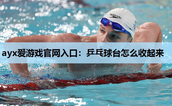 乒乓球台怎么收起来 乒乓球台怎么收起来