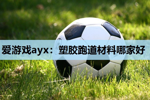 塑胶跑道材料哪家好 塑胶跑道材料哪家好