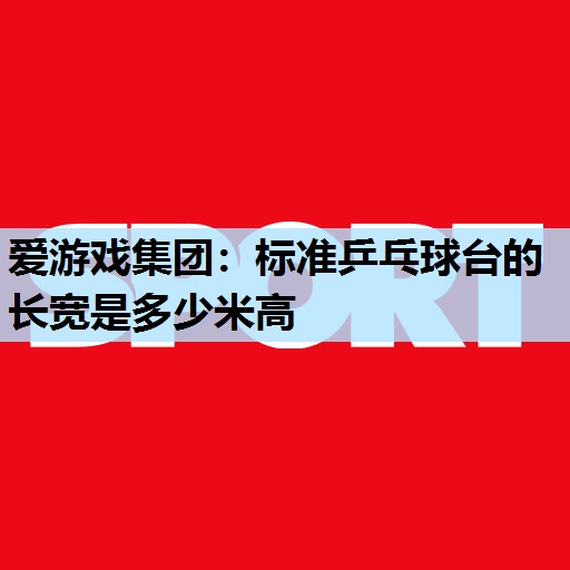 标准乒乓球台的长宽是多少米高 标准乒乓球台的长宽是多少米高