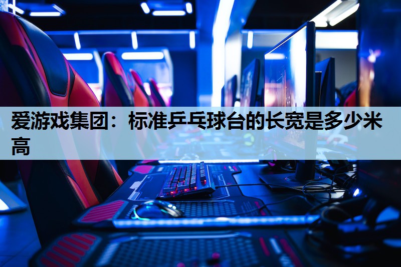 标准乒乓球台的长宽是多少米高 标准乒乓球台的长宽是多少米高