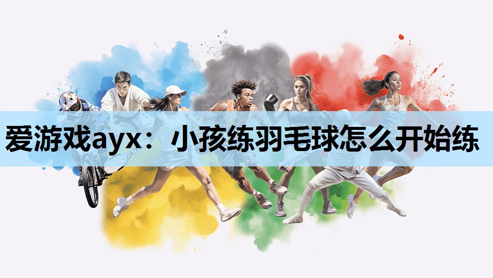 小孩练羽毛球怎么开始练 小孩练羽毛球怎么开始练