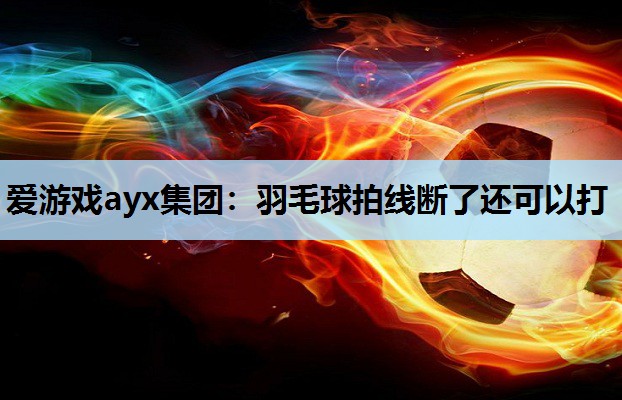 羽毛球拍线断了还可以打 羽毛球拍线断了还可以打