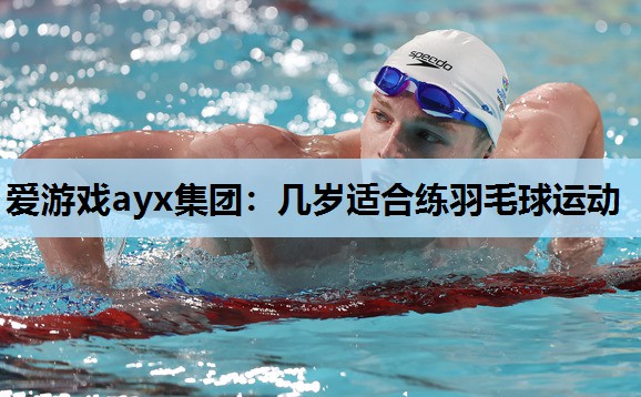 几岁适合练羽毛球运动 几岁适合练羽毛球运动