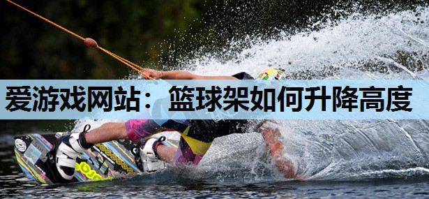 篮球架如何升降高度 篮球架如何升降高度