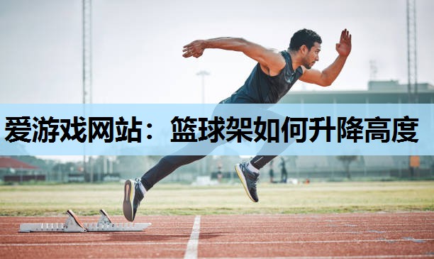 篮球架如何升降高度 篮球架如何升降高度